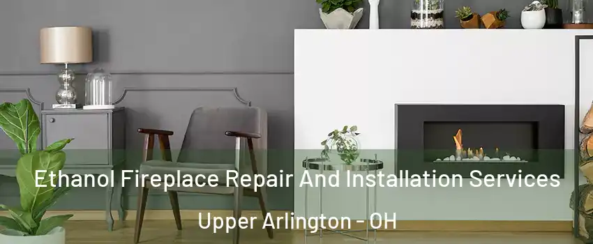  Ethanol Fireplace Repair And Installation Services Upper Arlington - OH