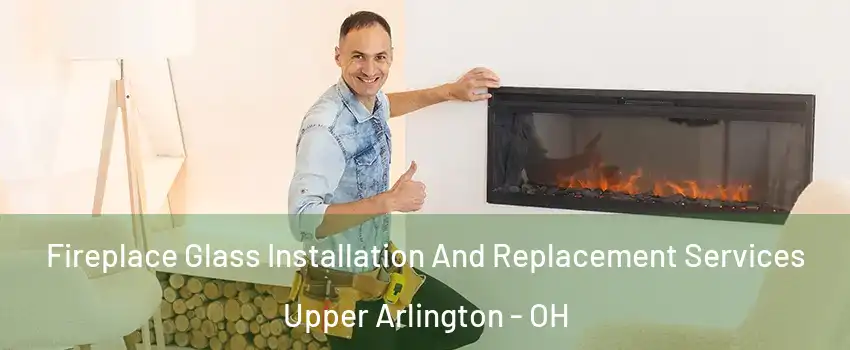 Fireplace Glass Installation And Replacement Services Upper Arlington - OH