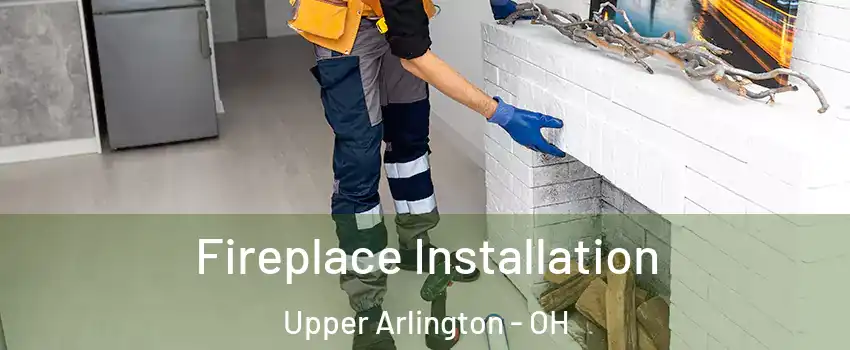  Fireplace Installation Upper Arlington - OH