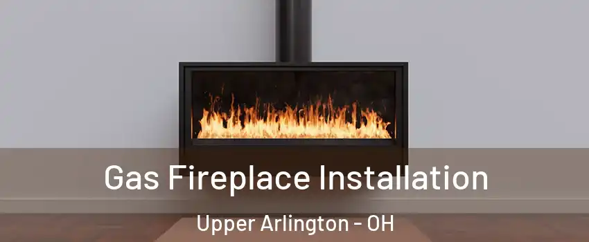  Gas Fireplace Installation Upper Arlington - OH