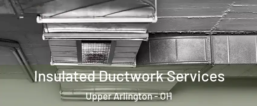  Insulated Ductwork Services Upper Arlington - OH