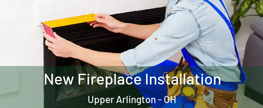  New Fireplace Installation Upper Arlington - OH