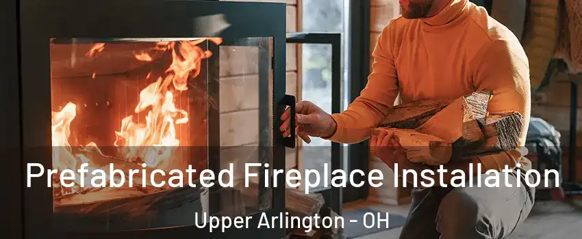  Prefabricated Fireplace Installation Upper Arlington - OH