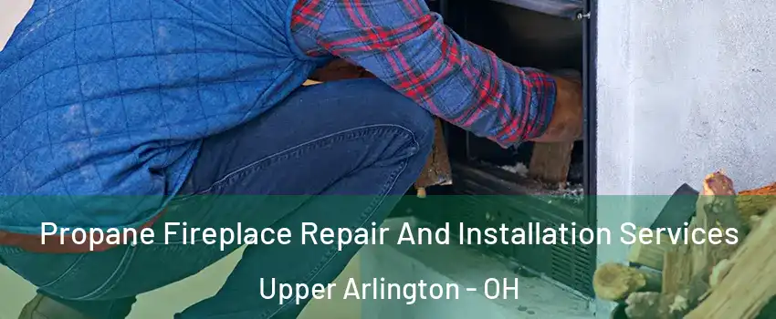 Propane Fireplace Repair And Installation Services Upper Arlington - OH