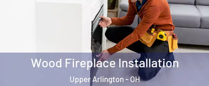  Wood Fireplace Installation Upper Arlington - OH