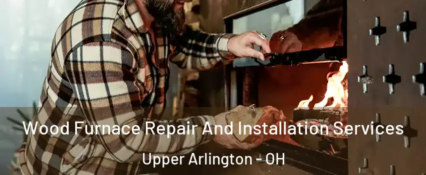  Wood Furnace Repair And Installation Services Upper Arlington - OH